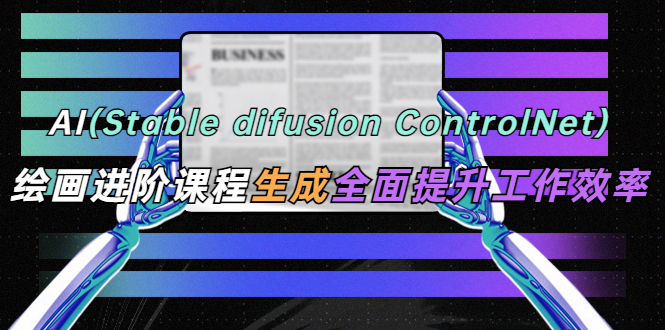 【副业项目5689期】AI（stable difusion ControlNet）绘画进阶课程 办公场景 全面提升工作效率-金九副业网