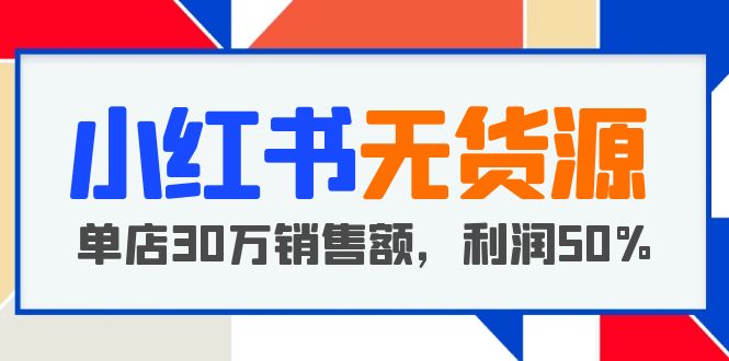 【副业项目5733期】小红书无货源项目：从0-1从开店到爆单，单店30万销售额，利润50%，干货分享-金九副业网