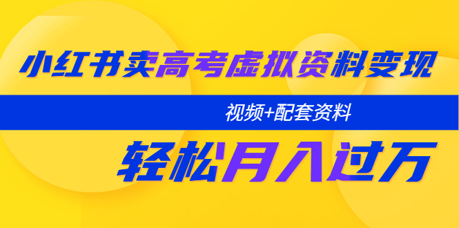 【副业项目5740期】小红书卖高考虚拟资料变现分享课：轻松月入过万（视频+配套资料）-金九副业网