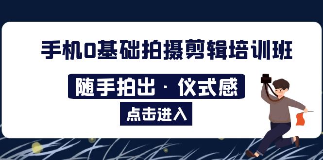 【副业项目5784期】手机0基础拍摄剪辑培训班：随手拍出·仪式感-金九副业网