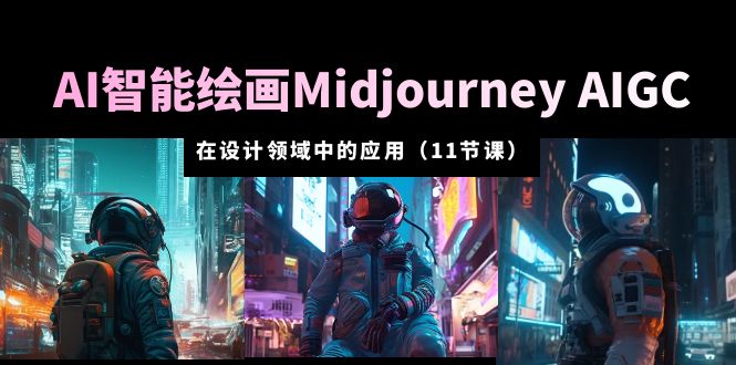 【副业项目5821期】AI·智能绘画Midjourney AIGC 在设计领域中的应用 从入门到精通（11节课）-金九副业网