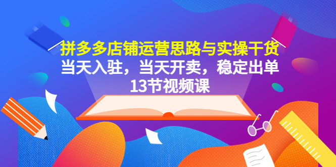 【副业项目5757期】拼多多店铺运营思路与实操干货，当天入驻，当天开卖，稳定出单（13节课）-金九副业网