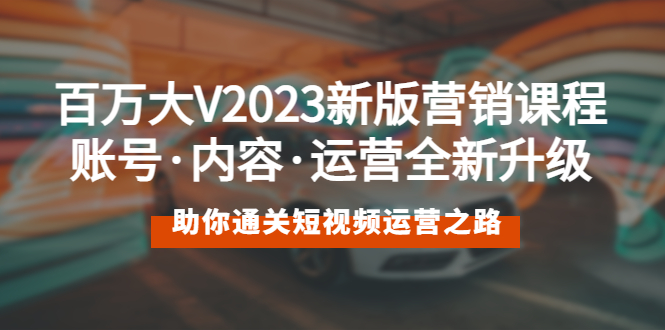 【副业项目5706期】百万大V2023新版营销课 账号·内容·运营全新升级 通关短视频运营之路-金九副业网