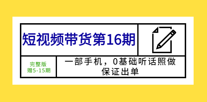 【副业项目5770期】短视频带货第16期：一部手机，0基础听话照做，保证出单 (完整版 赠5-15期)-金九副业网