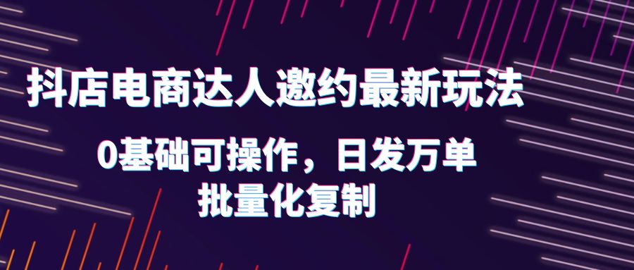 【副业项目6186期】抖店电商达人邀约最新玩法，0基础可操作，日发万单，批量化复制！-金九副业网