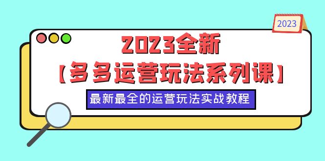 【副业项目6170期】2023全新【多多运营玩法系列课】，最新最全的运营玩法，50节实战教程-金九副业网