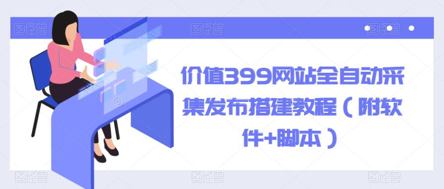 【副业项目6147期】价值399网站全自动采集发布搭建教程（附软件+脚本）-金九副业网