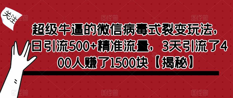 【副业项目6148期】超级牛逼的微信病毒式裂变玩法，日引流500+精准流量，3天引流了400人赚了1500块-金九副业网