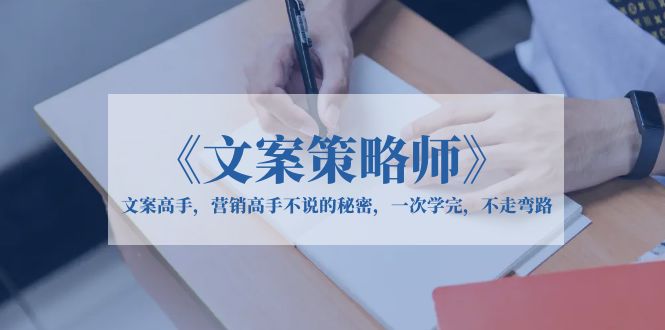 【副业项目6309期】《文案策略师》文案高手，营销高手不说的秘密，一次学完，不走弯路-金九副业网