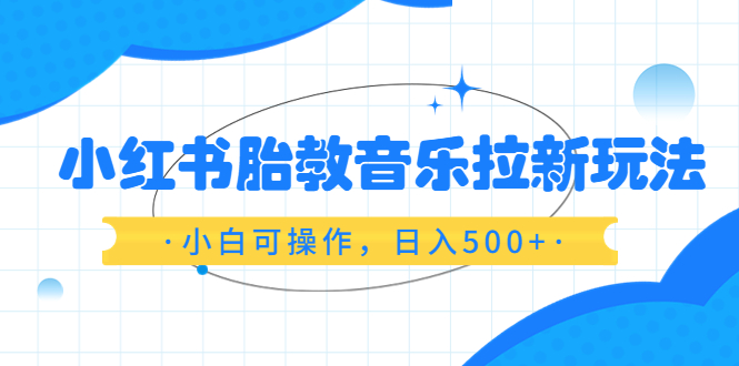 【副业项目6313期】小红书胎教音乐拉新玩法，小白可操作，日入500+（资料已打包）-金九副业网