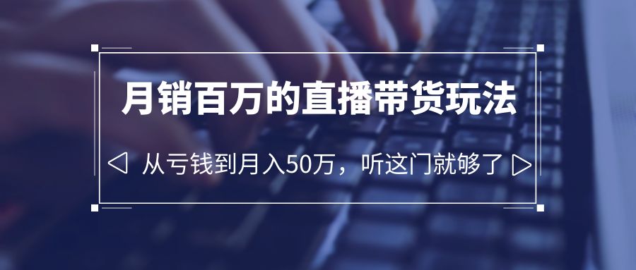 【副业项目6244期】老板必学：月销-百万的直播带货玩法，从亏钱到月入50万，听这门就够了-金九副业网