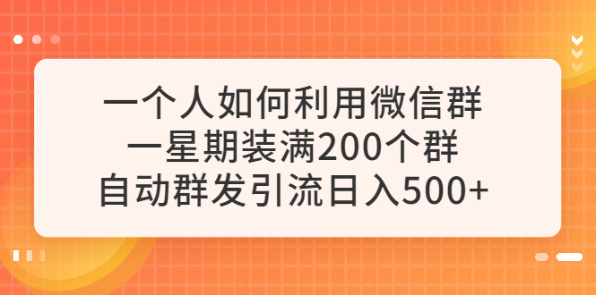 【副业项目6265期】一个人如何利用微信群自动群发引流，一星期装满200个群，日入500+-金九副业网