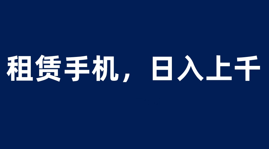 【副业项目6139期】租赁手机蓝海项目，轻松到日入上千，小白0成本直接上手-金九副业网