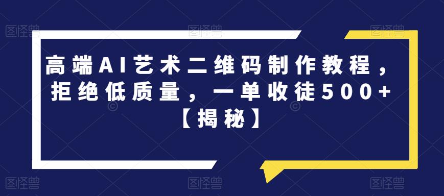 【副业项目6762期】高端AI艺术二维码制作教程，拒绝低质量，一单收徒500+【揭秘】-金九副业网