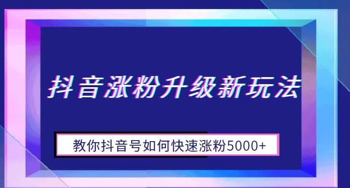 【副业项目6678期】抖音涨粉升级新玩法，教你抖音号如何快速涨粉5000+【揭秘】-金九副业网