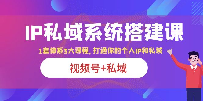 【副业项目6376期】IP私域 系统搭建课，视频号+私域 1套 体系 3大课程，打通你的个人ip私域-金九副业网