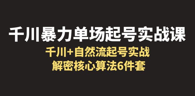 【副业项目6383期】千川暴力单场·起号实战课：千川+自然流起号实战， 解密核心算法6件套-金九副业网