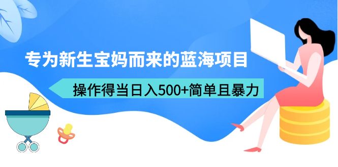 【副业项目6472期】专为新生宝妈而来的蓝海项目，操作得当日入500+简单且暴力（教程+工具）-金九副业网