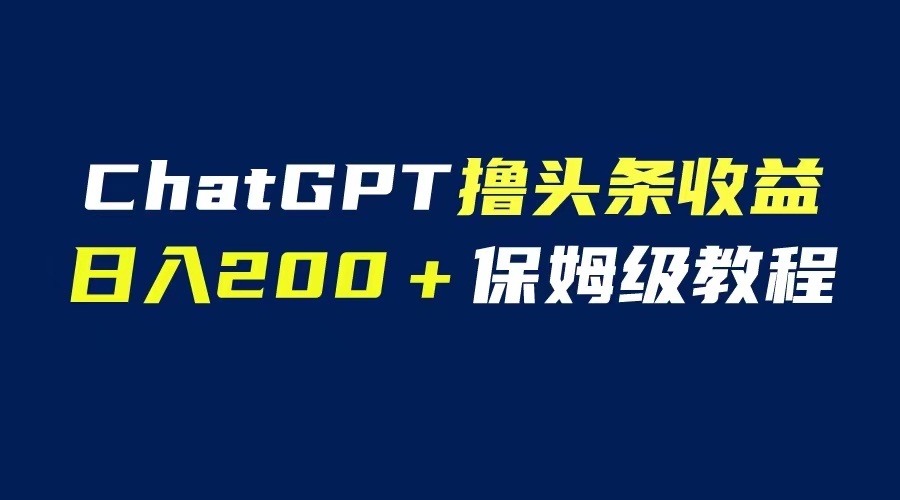 【副业项目6565期】GPT解放双手撸头条收益，日入200保姆级教程，自媒体小白无脑操作-金九副业网