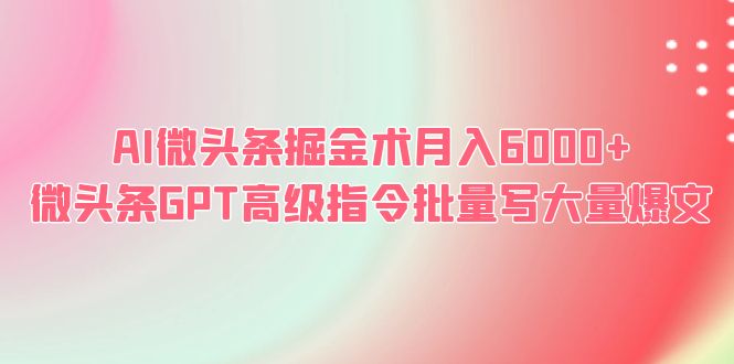 【副业项目6481期】AI微头条掘金术月入6000+ 微头条GPT高级指令批量写大量爆文-金九副业网