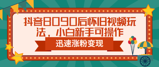 【副业项目6622期】抖音8090后怀旧视频玩法，小白新手可操作，迅速涨粉变现（教程+素材）-金九副业网