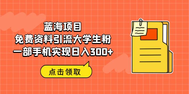 【副业项目6704期】蓝海项目，免费资料引流大学生粉一部手机实现日入300+-金九副业网