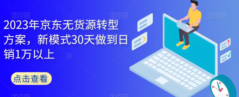 【副业项目6449期】2023年京东无货源转型方案，新模式30天做到日销1万以上-金九副业网