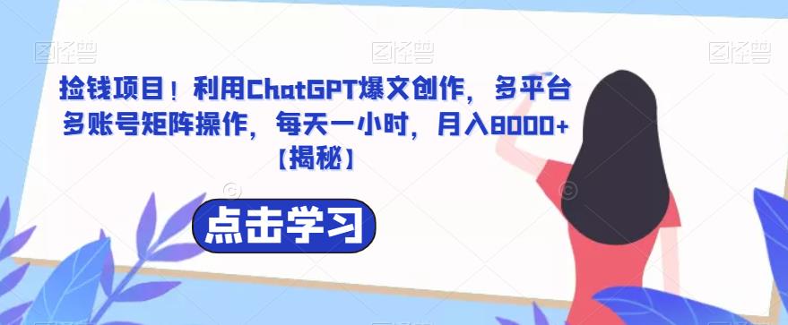 【副业项目6638期】捡钱项目！利用ChatGPT爆文创作，多平台多账号矩阵操作，每天一小时，月入8000+-金九副业网