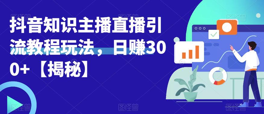 【副业项目6500期】宝哥抖音知识主播直播引流教程玩法，日赚300+【揭秘】-金九副业网