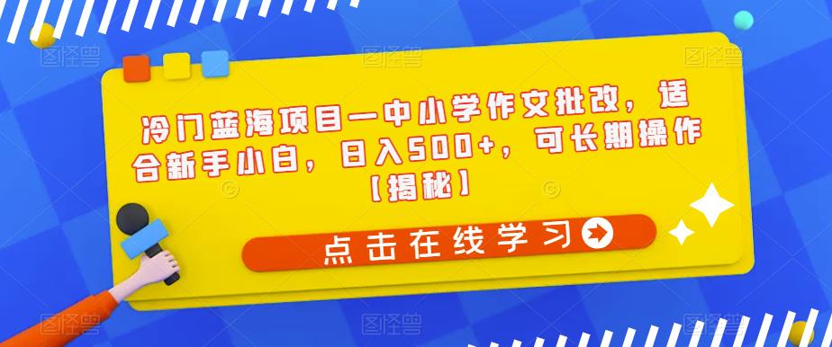 【副业项目6896期】冷门蓝海项目—中小学作文批改，适合新手小白，日入500+，可长期操作【揭秘】-金九副业网