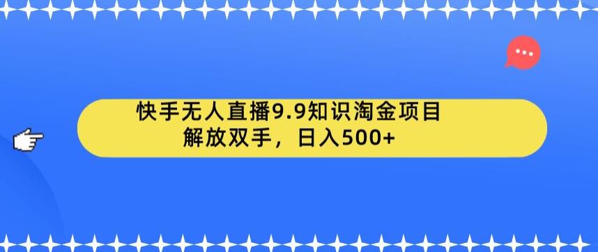 【副业项目6906期】快手无人直播9.9知识淘金项目，解放双手，日入500+【揭秘】-金九副业网