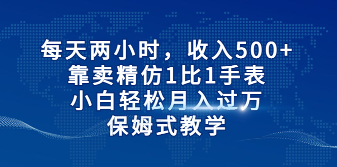 【副业项目6971期】每天两小时，收入500+，靠卖精仿1比1手表-金九副业网