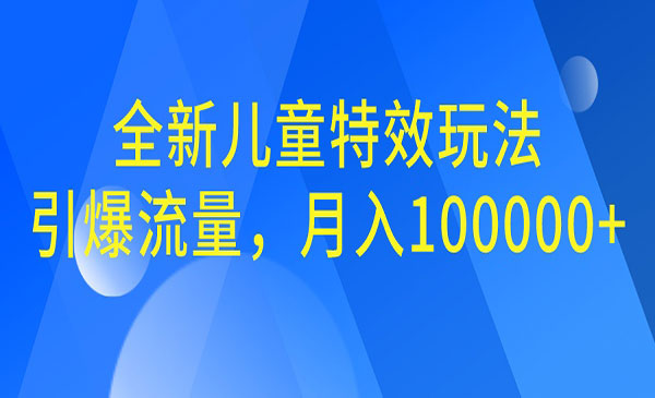 【副业项目6998期】全新儿童特效玩法，引爆流量，月入100000+-金九副业网