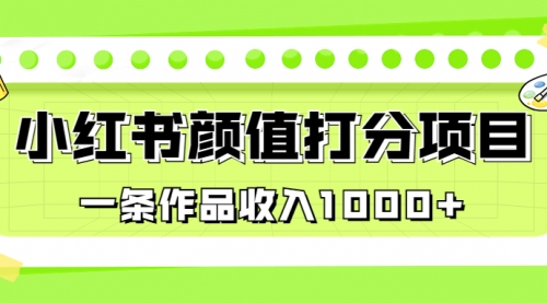 【副业项目7043期】适合0基础小白的小红书颜值打分项目，一条作品收入1000+-金九副业网