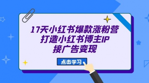 【副业项目7048期】17天小红书爆款 涨粉营（广告变现方向）-金九副业网