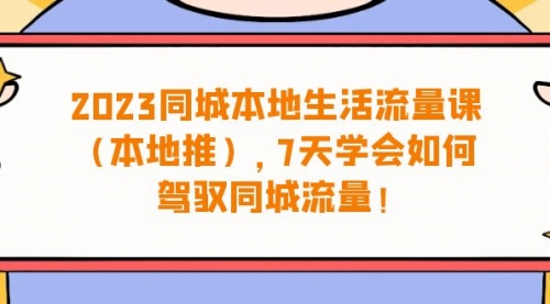 【副业项目7075期】同城本地生活·流量课（本地推），7天学会如何驾驭同城流量-金九副业网