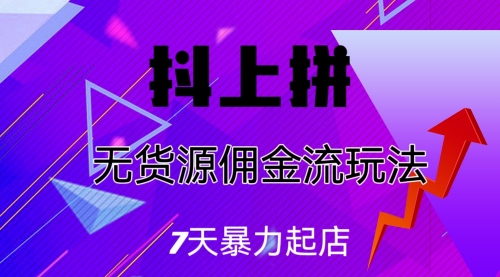 【副业项目7076期】抖上拼无货源佣金流玩法，7天暴力起店，月入过万-金九副业网