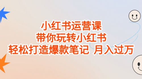 【副业项目7112期】小红书运营课，带你玩转小红书，轻松打造爆款笔记-金九副业网