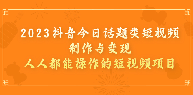 【副业项目7255期】2023抖音今日话题类短视频制作与变现，人人都能操作的短视频项目-金九副业网