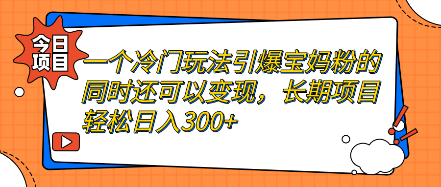 【副业项目7283期】一个冷门玩法引爆宝妈粉的同时还可以变现，长期项目轻松日入300+-金九副业网