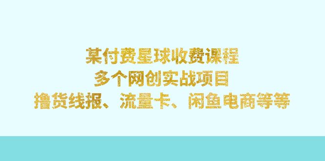 【副业项目7334期】某付费星球课程：多个网创实战项目，撸货线报、流量卡、闲鱼电商等等-金九副业网