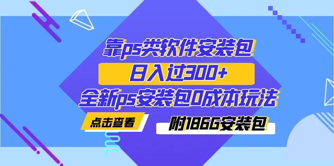 【副业项目7353期】靠ps类软件安装包，日入过300+全新ps安装包0成本玩法（附186G安装包）-金九副业网