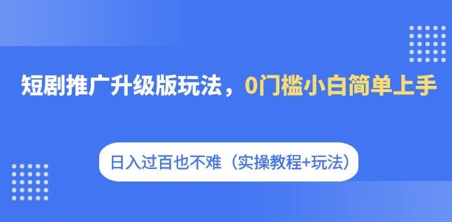 【副业项目7363期】短剧推广升级版玩法，0门槛小白简单上手，日入过百也不难（实操教程+玩法）-金九副业网