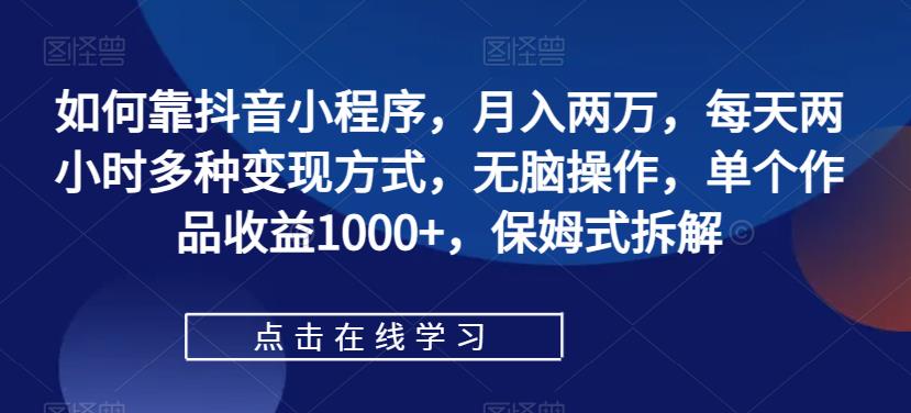 【副业项目7364期】如何靠抖音小程序，月入两万，每天两小时多种变现方式，无脑操作，单个作品收益1000+-金九副业网