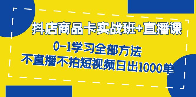 【副业项目7401期】抖店商品卡实战班+直播课-8月 0-1学习全部方法 不直播不拍短视频日出1000单-金九副业网