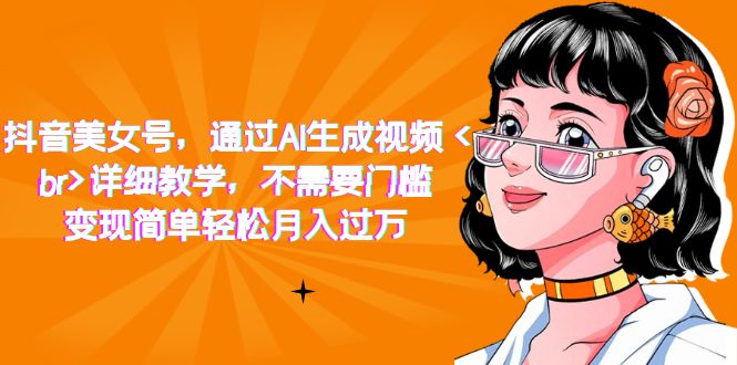 【副业项目7407期】抖音美女号，通过AI生成视频，详细教学，不需要门槛，变现简单轻松月入过万-金九副业网