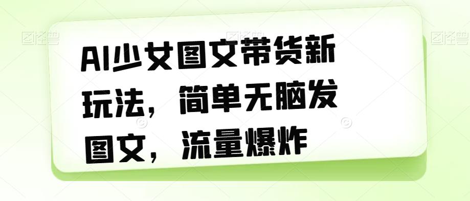 【副业项目7418期】AI少女图文带货新玩法，简单无脑发图文，流量爆炸【揭秘】-金九副业网