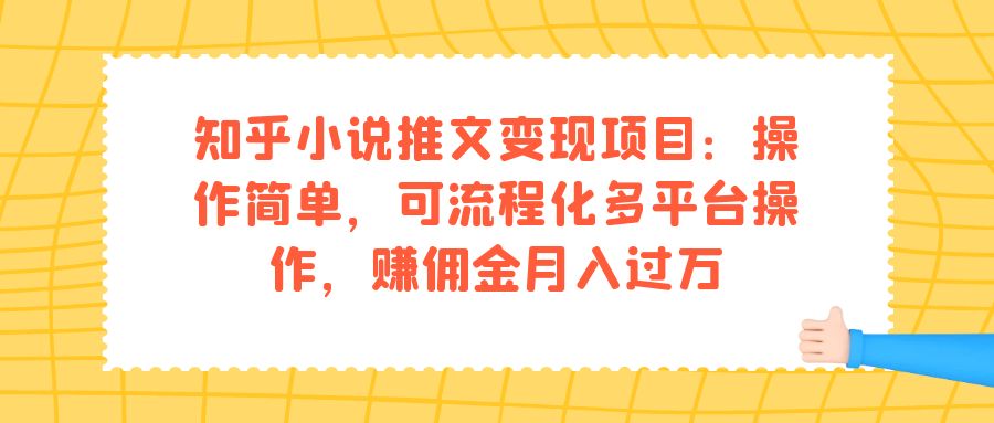 【副业项目7430期】知乎小说推文变现项目：操作简单，可流程化多平台操作，赚佣金月入过万-金九副业网