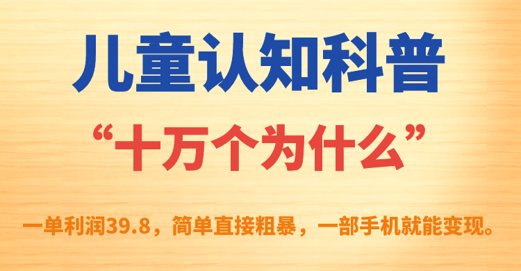 【副业项目7431期】儿童认知科普“十万个为什么”一单利润39.8，简单粗暴，一部手机就能变现-金九副业网