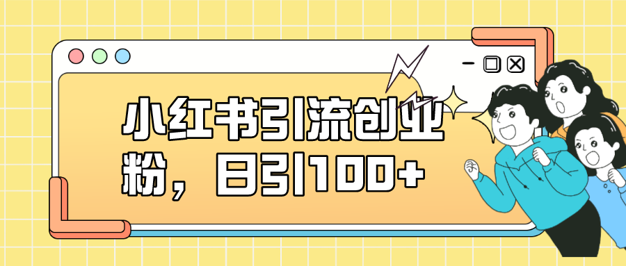 【副业项目7434期】小红书引流创业粉，日引100+，小白可上手，可矩阵操作-金九副业网